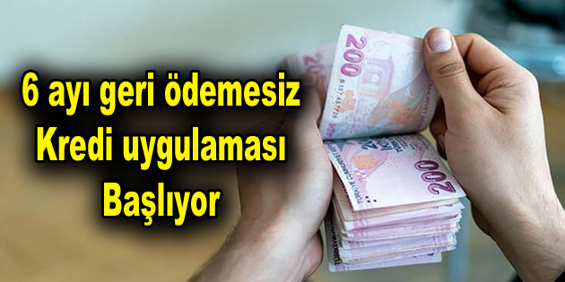 6 ayı geri ödemesiz kredi uygulaması başlıyor