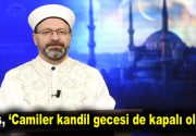 Camiler kandil gecesi de kapalı olacak Diyanet İşleri Başkanı Ali