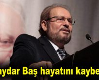 Haydar Baş hayatını kaybetti