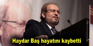 Haydar Baş hayatını kaybetti