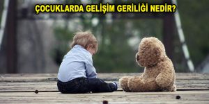 ÇOCUKLARDA GELİŞİM GERİLİĞİ NEDİR?