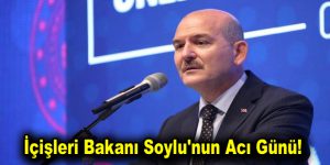 İçişleri Bakanı Soylu’nun Acı Günü!