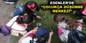 ESENLER’DE “ÇOCUKÇA DÜŞÜNME MERKEZİ”