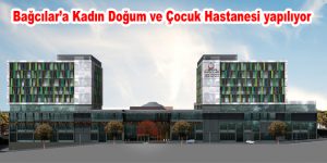 Bağcılar’a Kadın Doğum ve Çocuk Hastanesi yapılıyor