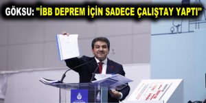 GÖKSU: ”İBB DEPREM İÇİN SADECE ÇALIŞTAY YAPTI”