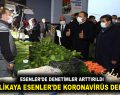 VALİ YERLİKAYA ESENLER’DE KORONAVİRÜS DENETİMİNDE