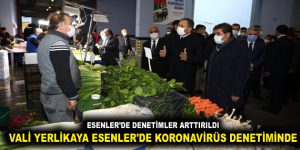 VALİ YERLİKAYA ESENLER’DE KORONAVİRÜS DENETİMİNDE