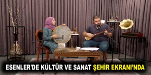 ESENLER’DE KÜLTÜR VE SANAT ŞEHİR EKRANI’NDA