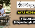 Ünlü Ayaz Özdemir Yeni Albüm Çalışmalarıyla Geliyor