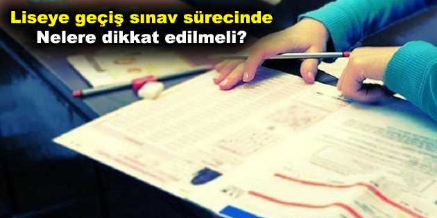 Liseye geçiş sınav sürecinde nelere dikkat edilmeli?