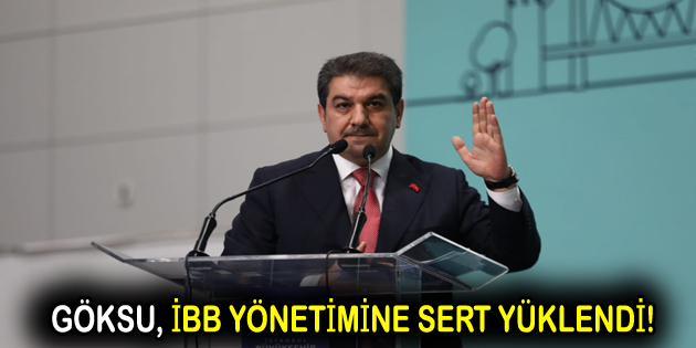 GÖKSU, İBB YÖNETİMİNE SERT YÜKLENDİ!