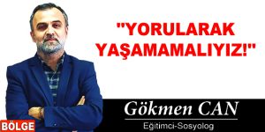 ”YORULARAK YAŞAMAMALIYIZ!”