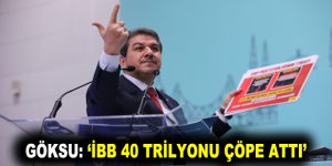 GÖKSU: İBB 40 TRİLYONU ÇÖPE ATTI