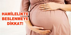 HAMİLELİKTE BESLENMEYE DİKKAT!