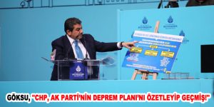 GÖKSU, ”CHP, AK PARTİ’NİN DEPREM PLANI’NI ÖZETLEYİP GEÇMİŞ!”