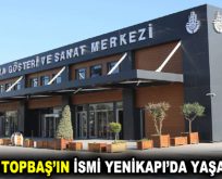 KADİR TOPBAŞ’IN İSMİ YENİKAPI’DA YAŞAYACAK