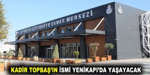 KADİR TOPBAŞ’IN İSMİ YENİKAPI’DA YAŞAYACAK