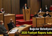 Bağcılar Belediyesi 2020 Faaliyet Raporu kabul edildi Bağcılar’a çağ atlatacak