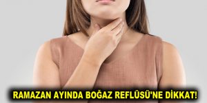 RAMAZAN AYINDA BOĞAZ REFLÜSÜ’NE DİKKAT!