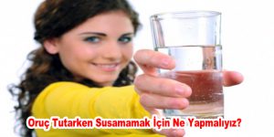 Oruç Tutarken Susamamak İçin Ne Yapmalıyız?