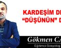 KARDEŞİM DENİZ “DÜŞÜNÜN” DEDİ!