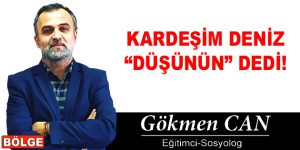 KARDEŞİM DENİZ “DÜŞÜNÜN” DEDİ!