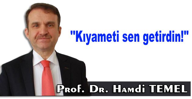 Kıyameti sen getirdin!