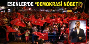 ESENLER’DE “DEMOKRASİ NÖBETİ”