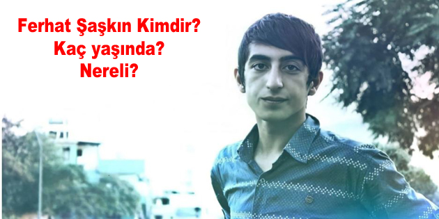 Ferhat Şaşkın Kimdir? Kaç yaşında? Nereli?