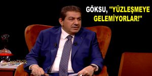 GÖKSU, ”YÜZLEŞMEYE GELEMİYORLAR!”