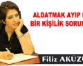 ALDATMAK AYIP DEĞİL BİR KİŞİLİK SORUNUDUR