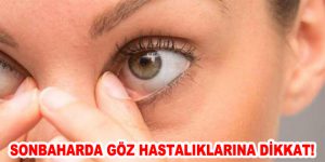 SONBAHARDA GÖZ HASTALIKLARINA DİKKAT!