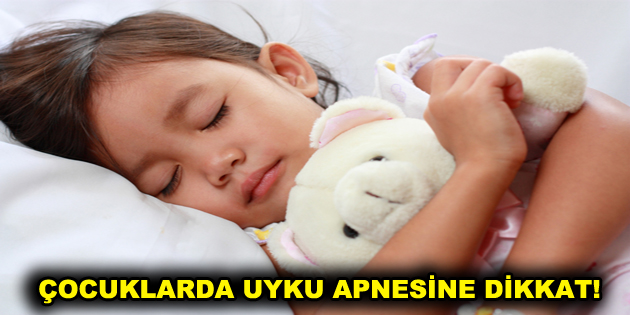 ÇOCUKLARDA UYKU APNESİNE DİKKAT!