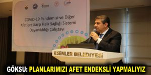 GÖKSU: PLANLARIMIZI AFET ENDEKSLİ YAPMALIYIZ