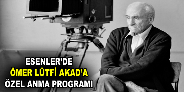 ÖMER LÜTFİ AKAD İÇİN ESENLER’DE ANMA PROGRAMI DÜZENLENECEK