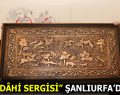 “DÂHİ SERGİSİ” ŞANLIURFA’DA