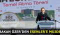 BAKAN ÖZER’DEN ESENLER’E MÜJDE!