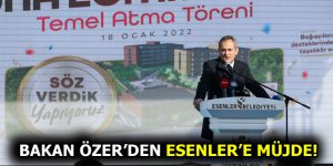 BAKAN ÖZER’DEN ESENLER’E MÜJDE!