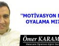 MOTİVASYON MU? OYALAMA MI?