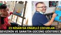 23 NİSAN’DA ENGELLİ ÇOCUKLAR SEVGİNİN VE SANATIN GÜCÜNÜ GÖSTERECEK