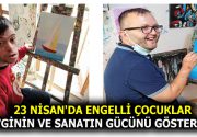 23 NİSAN’DA ENGELLİ ÇOCUKLAR SEVGİNİN VE SANATIN GÜCÜNÜ GÖSTERECEK Rukiye