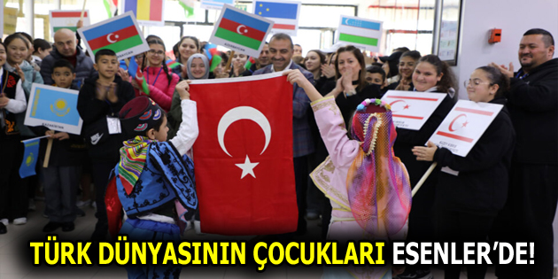 TÜRK DÜNYASININ ÇOCUKLARI ESENLER’DE!