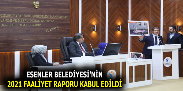 ESENLER BELEDİYESİ’NİN 2021 FAALİYET RAPORU KABUL EDİLDİ