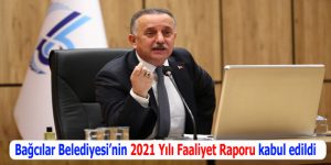 Bağcılar Belediyesi’nin 2021 Yılı Faaliyet Raporu kabul edildi