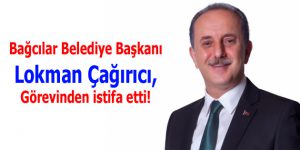 Bağcılar Belediye Başkanı Lokman Çağırıcı, görevinden istifa etti