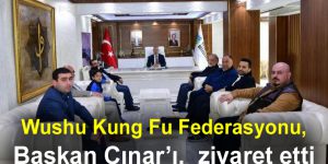 Wushu Kung Fu Federasyonu, Başkan Çınar’ı, ziyaret etti