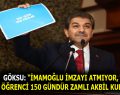 GÖKSU: “İMAMOĞLU İMZAYI ATMIYOR, 4 MİLYON ÖĞRENCİ 150 GÜNDÜR ZAMLI AKBİL KULLANIYOR”