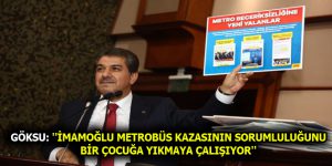 GÖKSU: ”İMAMOĞLU METROBÜS KAZASININ SORUMLULUĞUNU BİR ÇOCUĞA YIKMAYA ÇALIŞIYOR”