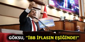 GÖKSU, ”İBB İFLASIN EŞİĞİNDE!”