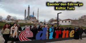 Esenler’den Edirne’ye Kültür Turu